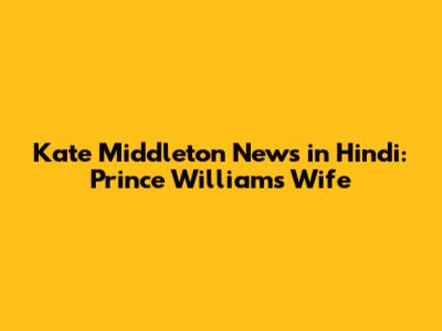 Kate Middleton News in Hindi: Prince William's Wife