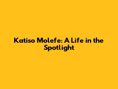 Katiso Molefe: A Life in the Spotlight