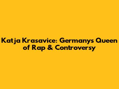 Katja Krasavice: Germany's Queen of Rap & Controversy
