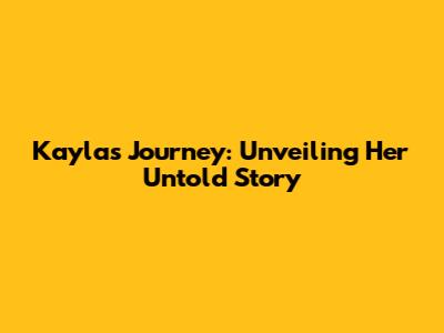 Kayla's Journey: Unveiling Her Untold Story