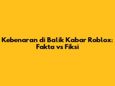 Kebenaran di Balik Kabar Roblox: Fakta vs Fiksi