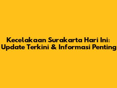 Kecelakaan Surakarta Hari Ini: Update Terkini & Informasi Penting