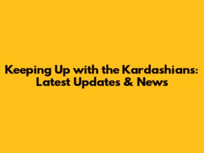 Keeping Up with the Kardashians: Latest Updates & News