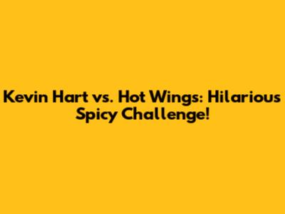 Kevin Hart vs. Hot Wings: Hilarious Spicy Challenge!
