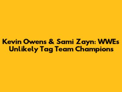 Kevin Owens & Sami Zayn: WWE's Unlikely Tag Team Champions