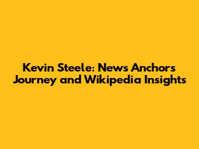 Kevin Steele: News Anchor's Journey and Wikipedia Insights