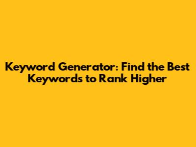Keyword Generator: Find the Best Keywords to Rank Higher