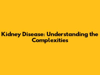 Kidney Disease: Understanding the Complexities