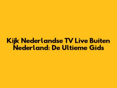 Kijk Nederlandse TV Live Buiten Nederland: De Ultieme Gids