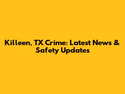 Killeen, TX Crime: Latest News & Safety Updates