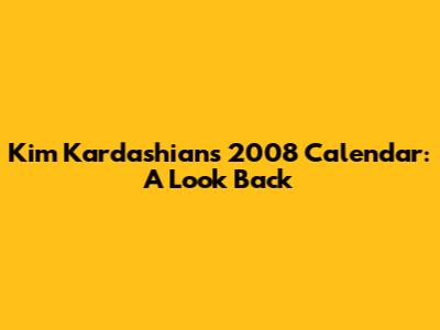 Kim Kardashian's 2008 Calendar: A Look Back
