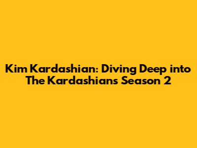 Kim Kardashian: Diving Deep into The Kardashians Season 2