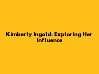 Kimberly Ingold: Exploring Her Influence