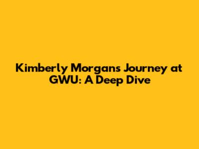 Kimberly Morgan's Journey at GWU: A Deep Dive