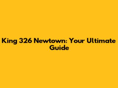 King 326 Newtown: Your Ultimate Guide