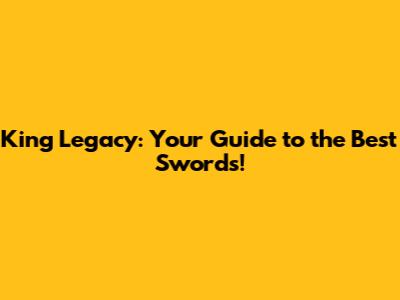 King Legacy: Your Guide to the Best Swords!