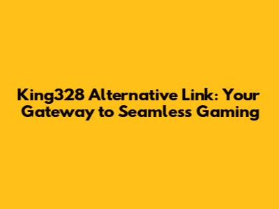 King328 Alternative Link: Your Gateway to Seamless Gaming