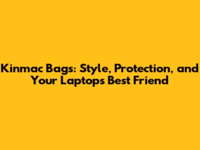 Kinmac Bags: Style, Protection, and Your Laptop's Best Friend