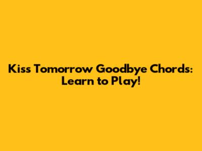 Kiss Tomorrow Goodbye Chords: Learn to Play!