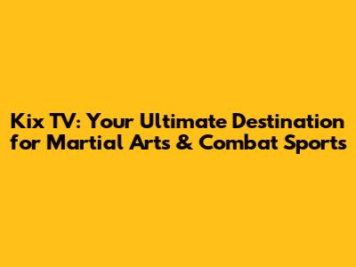 Kix TV: Your Ultimate Destination for Martial Arts & Combat Sports