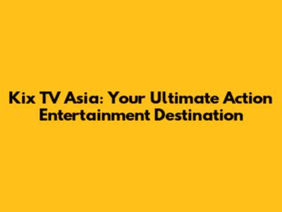 Kix TV Asia: Your Ultimate Action Entertainment Destination