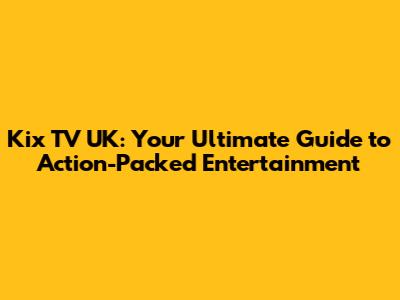 Kix TV UK: Your Ultimate Guide to Action-Packed Entertainment