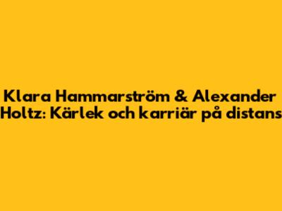 Klara Hammarström & Alexander Holtz: Kärlek och karriär på distans