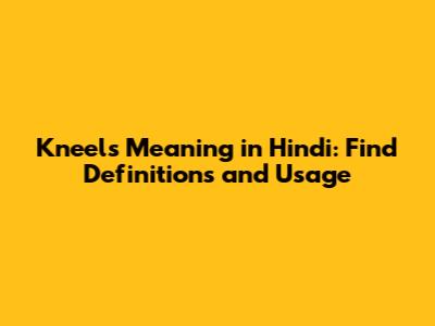 Kneels Meaning in Hindi: Find Definitions and Usage