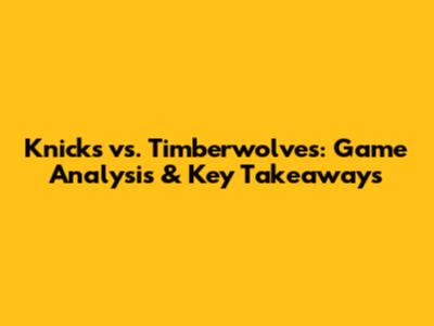 Knicks vs. Timberwolves: Game Analysis & Key Takeaways