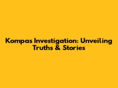 Kompas Investigation: Unveiling Truths & Stories