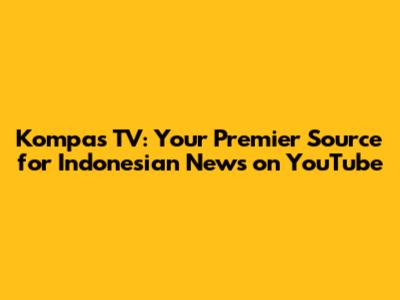 Kompas TV: Your Premier Source for Indonesian News on YouTube