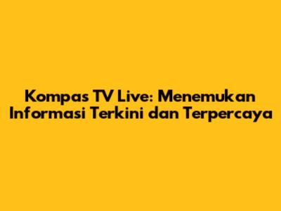 Kompas TV Live: Menemukan Informasi Terkini dan Terpercaya