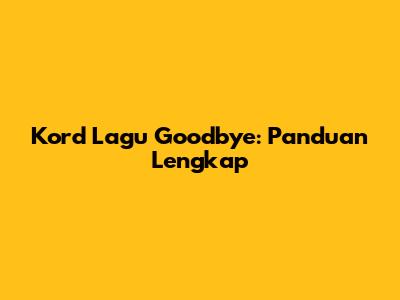 Kord Lagu Goodbye: Panduan Lengkap