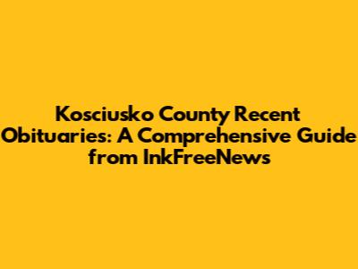 Kosciusko County Recent Obituaries: A Comprehensive Guide from InkFreeNews