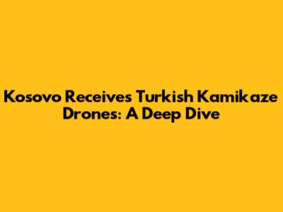 Kosovo Receives Turkish Kamikaze Drones: A Deep Dive