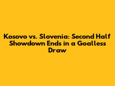 Kosovo vs. Slovenia: Second Half Showdown Ends in a Goalless Draw