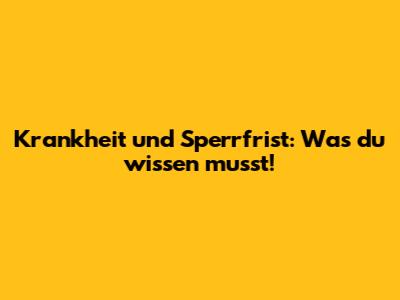 Krankheit und Sperrfrist: Was du wissen musst!