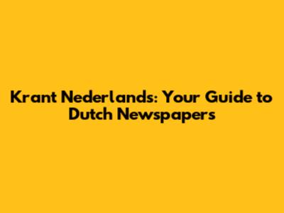 Krant Nederlands: Your Guide to Dutch Newspapers