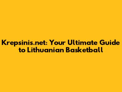 Krepsinis.net: Your Ultimate Guide to Lithuanian Basketball