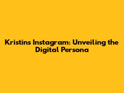 Kristin's Instagram: Unveiling the Digital Persona