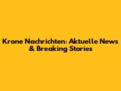 Krone Nachrichten: Aktuelle News & Breaking Stories