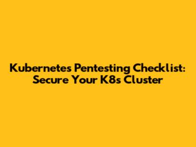 Kubernetes Pentesting Checklist: Secure Your K8s Cluster