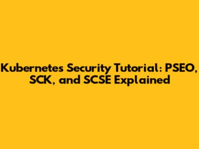 Kubernetes Security Tutorial: PSEO, SCK, and SCSE Explained