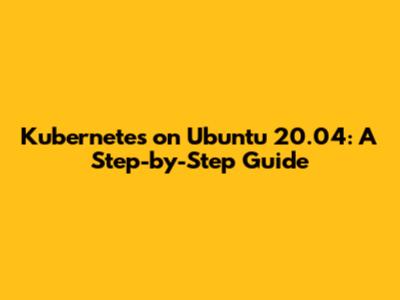 Kubernetes on Ubuntu 20.04: A Step-by-Step Guide