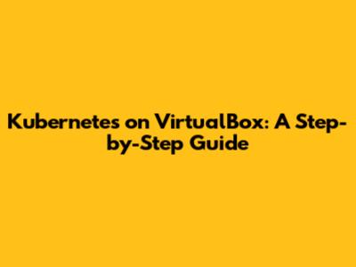 Kubernetes on VirtualBox: A Step-by-Step Guide
