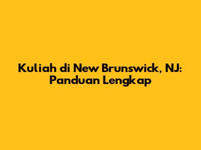 Kuliah di New Brunswick, NJ: Panduan Lengkap