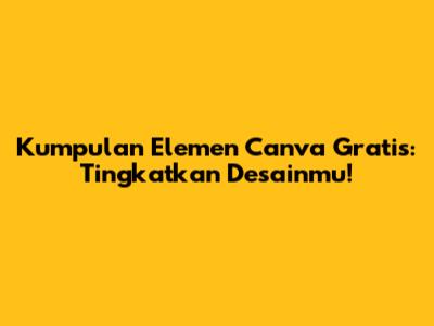 Kumpulan Elemen Canva Gratis: Tingkatkan Desainmu!