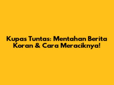 Kupas Tuntas: Mentahan Berita Koran & Cara Meraciknya!