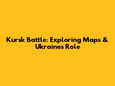 Kursk Battle: Exploring Maps & Ukraine's Role