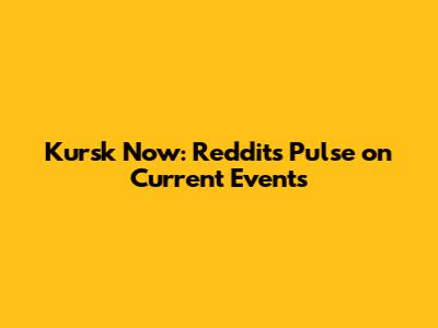 Kursk Now: Reddit's Pulse on Current Events